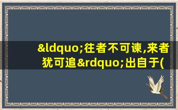 “往者不可谏,来者犹可追”出自于( )